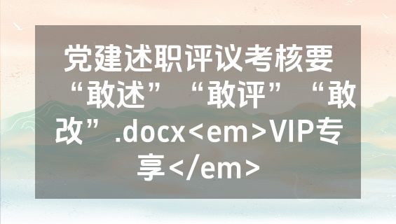 党建述职评议考核要“敢述”“敢评”“敢改”.docx<em>VIP专享</em>