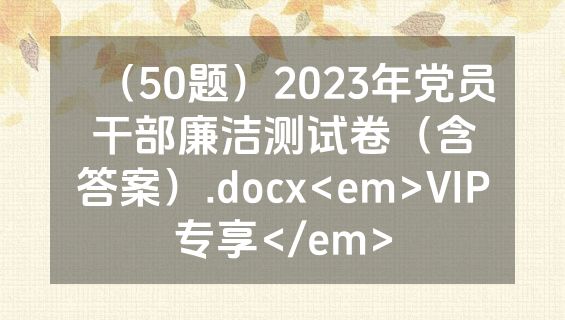 （50题）2023年党员干部廉洁测试卷（含答案）.docx<em>VIP专享</em>