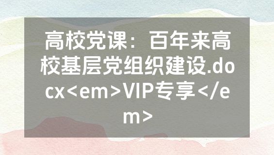 高校党课：百年来高校基层党组织建设.docx<em>VIP专享</em>