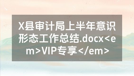 X县审计局上半年意识形态工作总结.docx<em>VIP专享</em>