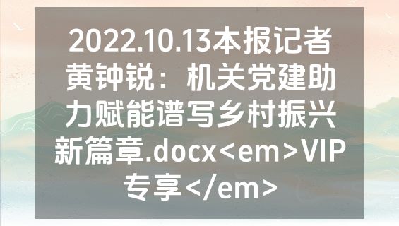 2022.10.13本报记者黄钟锐：机关党建助力赋能谱写乡村振兴新篇章.docx<em>VIP专享</em>