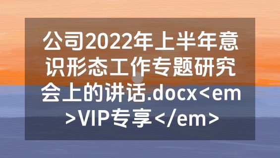 公司2022年上半年意识形态工作专题研究会上的讲话.docx<em>VIP专享</em>