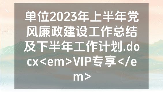 单位2023年上半年党风廉政建设工作总结及下半年工作计划.docx<em>VIP专享</em>