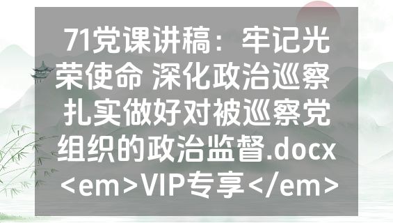 71党课讲稿：牢记光荣使命 深化政治巡察 扎实做好对被巡察党组织的政治监督.docx<em>VIP专享</em>