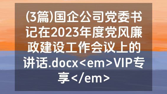 (3篇)国企公司党委书记在2023年度党风廉政建设工作会议上的讲话.docx<em>VIP专享</em>