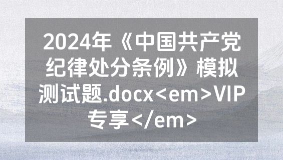 2024年《中国共产党纪律处分条例》模拟测试题.docx<em>VIP专享</em>