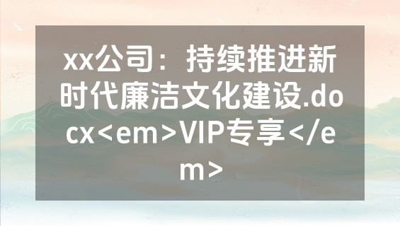 xx公司：持续推进新时代廉洁文化建设.docx<em>VIP专享</em>