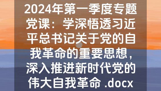 2024年第一季度专题党课：学深悟透习近平总书记关于党的自我革命的重要思想，深入推进新时代党的伟大自我革命 .docx