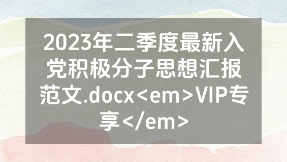 2023年二季度最新入党积极分子思想汇报范文.docx<em>VIP专享</em>