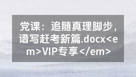 党课：追随真理脚步，谱写赶考新篇.docx<em>VIP专享</em>
