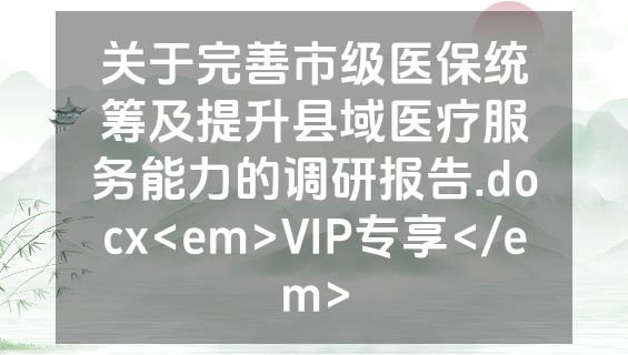 关于完善市级医保统筹及提升县域医疗服务能力的调研报告.docx<em>VIP专享</em>