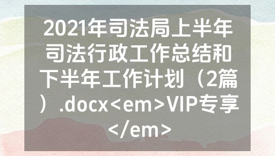 2021年司法局上半年司法行政工作总结和下半年工作计划（2篇）.docx<em>VIP专享</em>