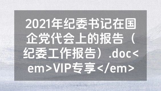 2021年纪委书记在国企党代会上的报告（纪委工作报告）.doc<em>VIP专享</em>