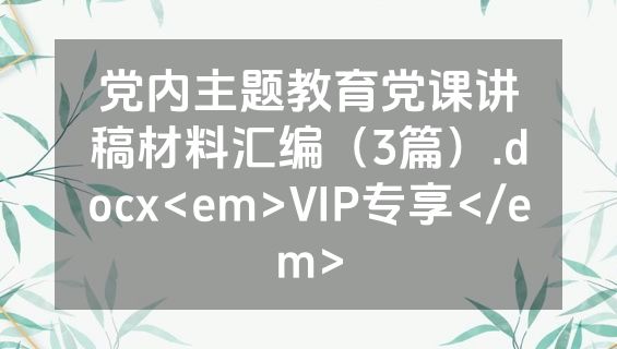 党内主题教育党课讲稿材料汇编（3篇）.docx<em>VIP专享</em>