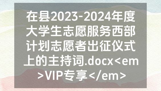 在县2023-2024年度大学生志愿服务西部计划志愿者出征仪式上的主持词.docx<em>VIP专享</em>