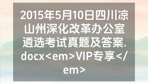 2015年5月10日四川凉山州深化改革办公室遴选考试真题及答案.docx<em>VIP专享</em>