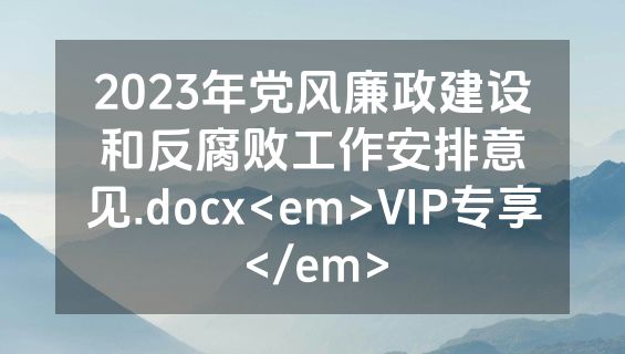 2023年党风廉政建设和反腐败工作安排意见.docx<em>VIP专享</em>