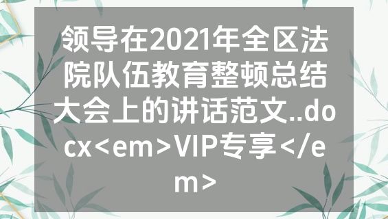 领导在2021年全区法院队伍教育整顿总结大会上的讲话范文..docx<em>VIP专享</em>