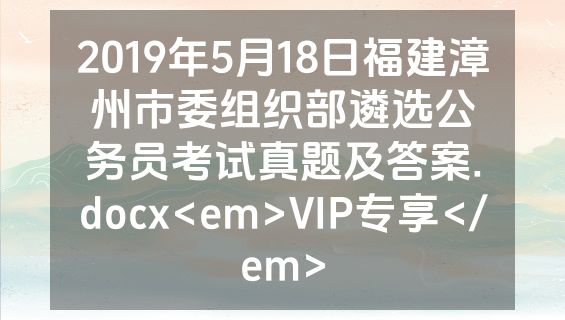 2019年5月18日福建漳州市委组织部遴选公务员考试真题及答案.docx<em>VIP专享</em>