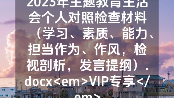 2023年主题教育生活会个人对照检查材料（学习、素质、能力、担当作为、作风，检视剖析，发言提纲）.docx<em>VIP专享</em>