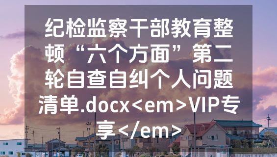 纪检监察干部教育整顿“六个方面”第二轮自查自纠个人问题清单.docx<em>VIP专享</em>