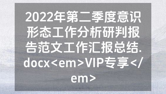 2022年第二季度意识形态工作分析研判报告范文工作汇报总结.docx<em>VIP专享</em>