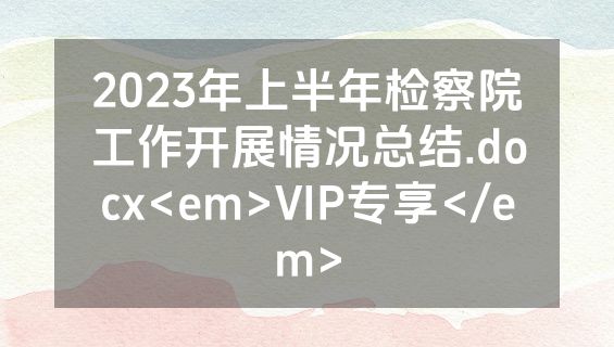 2023年上半年检察院工作开展情况总结.docx<em>VIP专享</em>