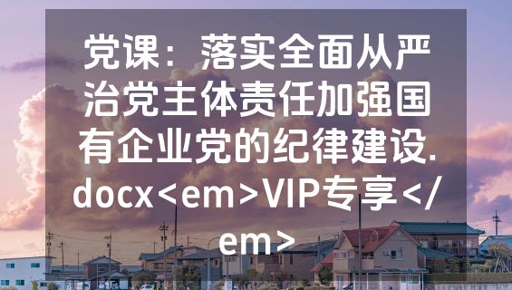 党课：落实全面从严治党主体责任加强国有企业党的纪律建设.docx<em>VIP专享</em>