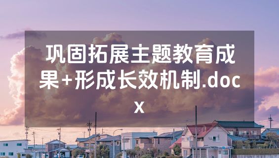 巩固拓展主题教育成果+形成长效机制.docx
