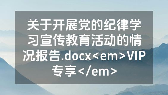 关于开展党的纪律学习宣传教育活动的情况报告.docx<em>VIP专享</em>