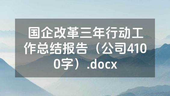国企改革三年行动工作总结报告（公司4100字）.docx