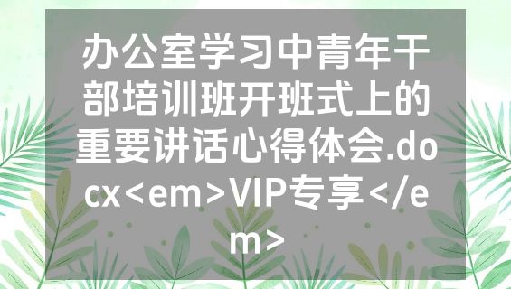 办公室学习中青年干部培训班开班式上的重要讲话心得体会.docx<em>VIP专享</em>