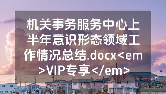 机关事务服务中心上半年意识形态领域工作情况总结.docx<em>VIP专享</em>