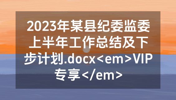 2023年某县纪委监委上半年工作总结及下步计划.docx<em>VIP专享</em>