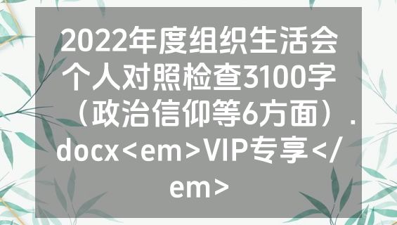 2022年度组织生活会个人对照检查3100字（政治信仰等6方面）.docx<em>VIP专享</em>