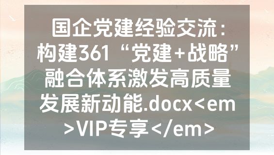 国企党建经验交流：构建361“党建+战略”融合体系激发高质量发展新动能.docx<em>VIP专享</em>