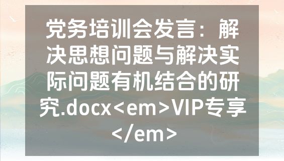 党务培训会发言：解决思想问题与解决实际问题有机结合的研究.docx<em>VIP专享</em>