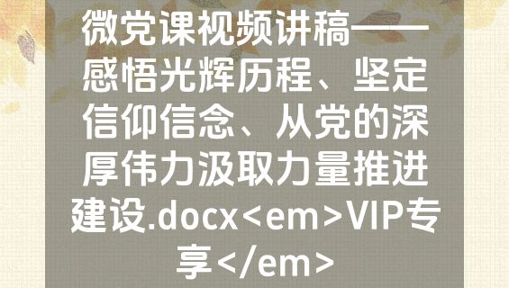 微党课视频讲稿——感悟光辉历程、坚定信仰信念、从党的深厚伟力汲取力量推进建设.docx<em>VIP专享</em>