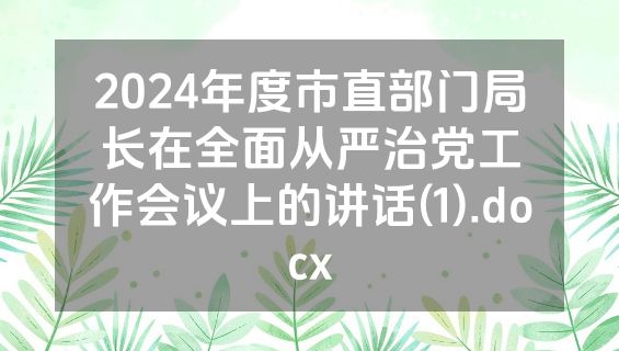 2024年度市直部门局长在全面从严治党工作会议上的讲话(1).docx
