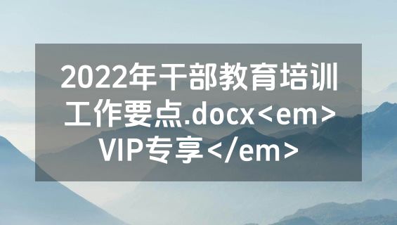 2022年干部教育培训工作要点.docx<em>VIP专享</em>