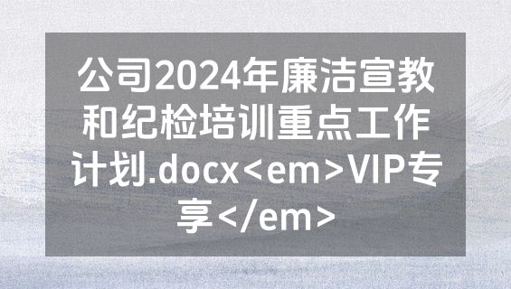 公司2024年廉洁宣教和纪检培训重点工作计划.docx<em>VIP专享</em>