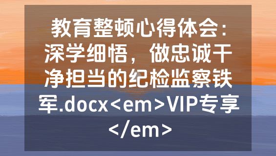 教育整顿心得体会：深学细悟，做忠诚干净担当的纪检监察铁军.docx<em>VIP专享</em>