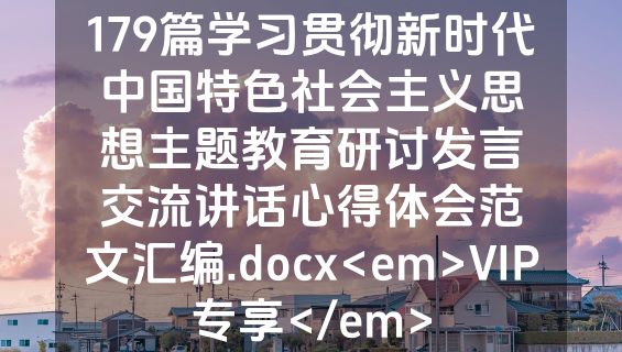 179篇学习贯彻新时代中国特色社会主义思想主题教育研讨发言交流讲话心得体会范文汇编.docx<em>VIP专享</em>