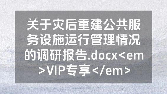 关于灾后重建公共服务设施运行管理情况的调研报告.docx<em>VIP专享</em>