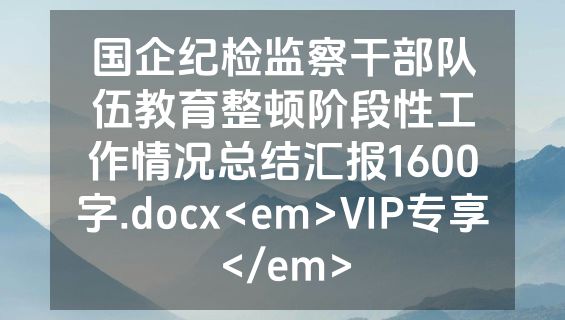 国企纪检监察干部队伍教育整顿阶段性工作情况总结汇报1600字.docx<em>VIP专享</em>