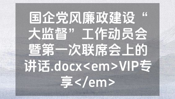国企党风廉政建设“大监督”工作动员会暨第一次联席会上的讲话.docx<em>VIP专享</em>