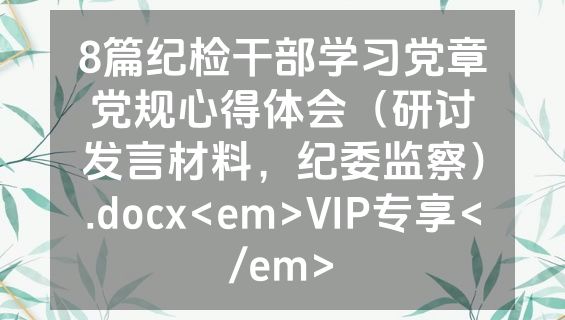 8篇纪检干部学习党章党规心得体会（研讨发言材料，纪委监察）.docx<em>VIP专享</em>