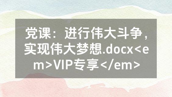 党课：进行伟大斗争，实现伟大梦想.docx<em>VIP专享</em>