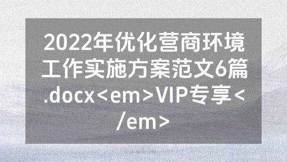 2022年优化营商环境工作实施方案范文6篇.docx<em>VIP专享</em>
