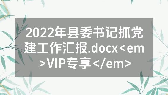 2022年县委书记抓党建工作汇报.docx<em>VIP专享</em>